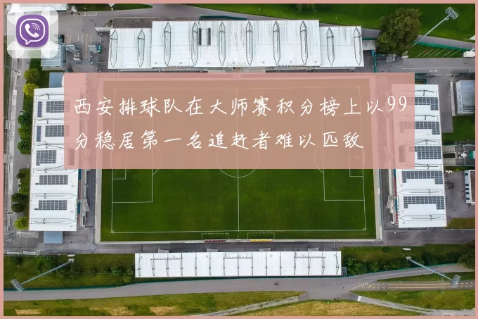 西安排球队在大师赛积分榜上以99分稳居第一名追赶者难以匹敌