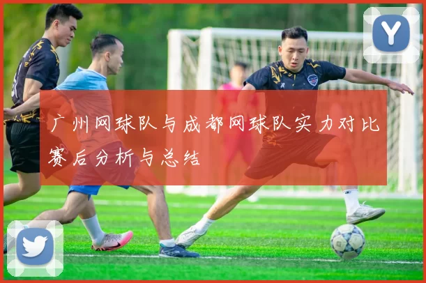 广州网球队与成都网球队实力对比赛后分析与总结