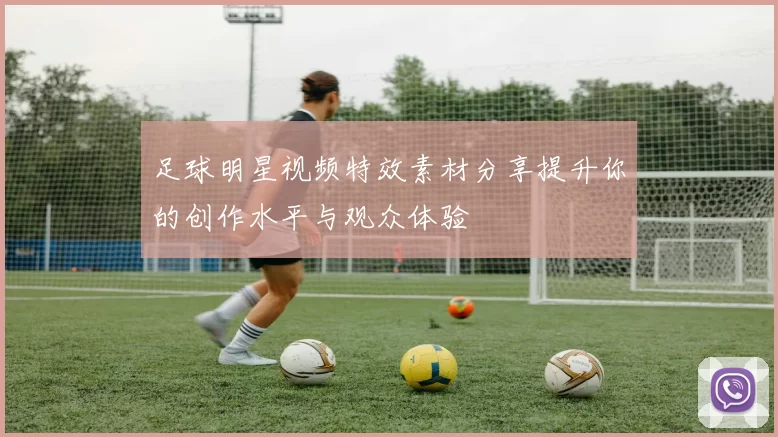足球明星视频特效素材分享提升你的创作水平与观众体验