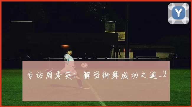 专访周秀英：解密街舞成功之道_2
