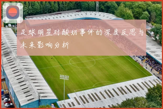 足球明星对酸奶事件的深度反思与未来影响分析