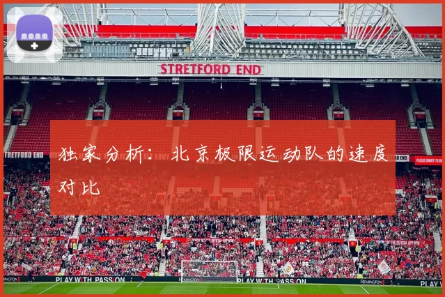 独家分析：北京极限运动队的速度对比